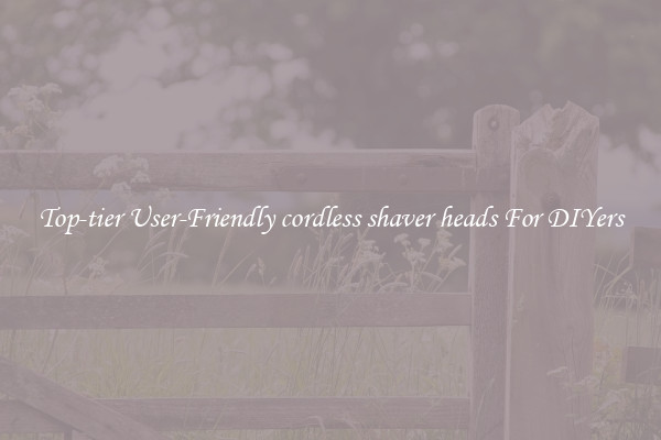 Top-tier User-Friendly cordless shaver heads For DIYers