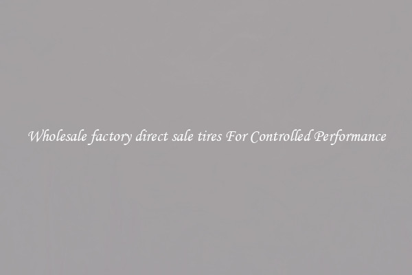 Wholesale factory direct sale tires For Controlled Performance