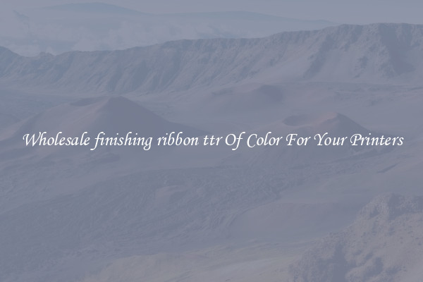 Wholesale finishing ribbon ttr Of Color For Your Printers