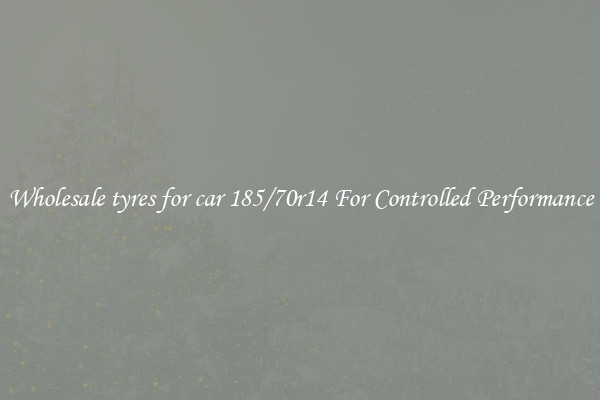 Wholesale tyres for car 185/70r14 For Controlled Performance