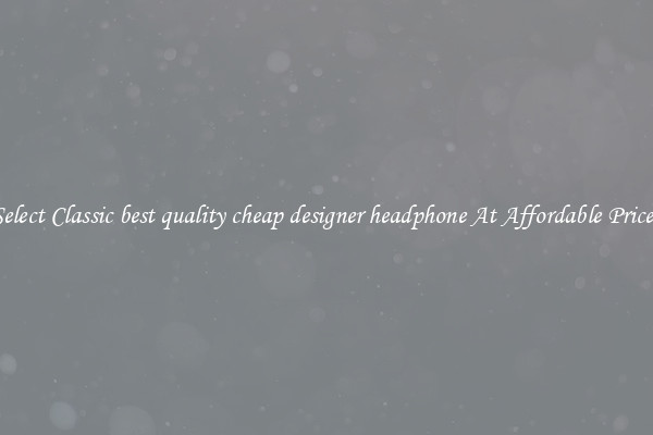Select Classic best quality cheap designer headphone At Affordable Prices