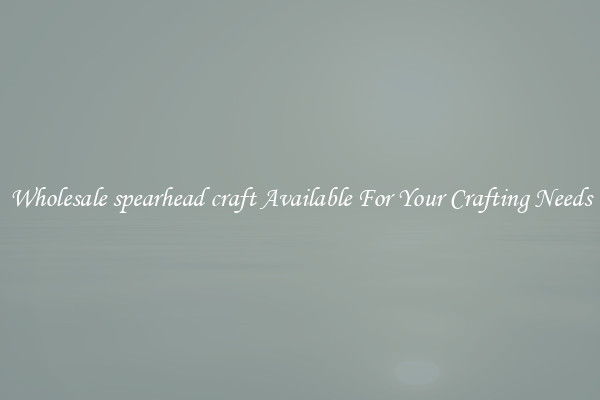 Wholesale spearhead craft Available For Your Crafting Needs