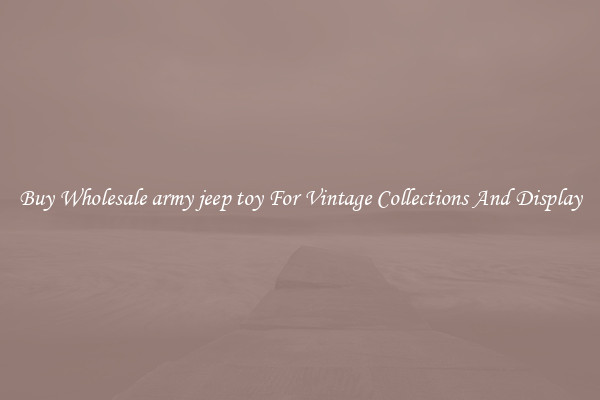 Buy Wholesale army jeep toy For Vintage Collections And Display