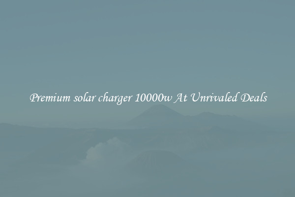 Premium solar charger 10000w At Unrivaled Deals