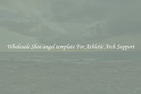 Wholesale Shoe angel template For Athletic Arch Support