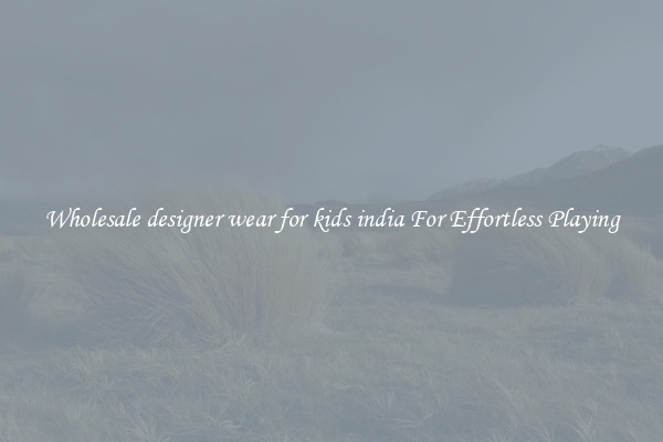 Wholesale designer wear for kids india For Effortless Playing