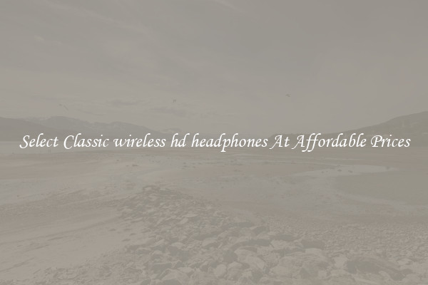 Select Classic wireless hd headphones At Affordable Prices