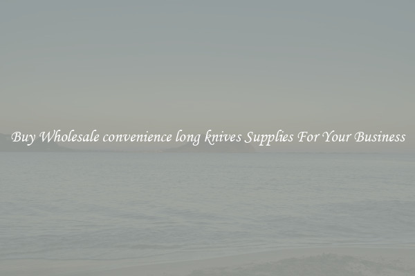  Buy Wholesale convenience long knives Supplies For Your Business 