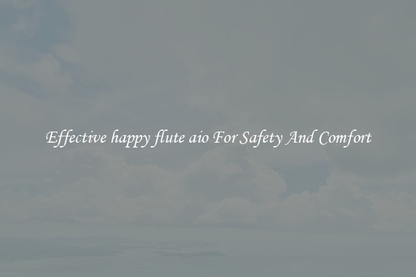 Effective happy flute aio For Safety And Comfort