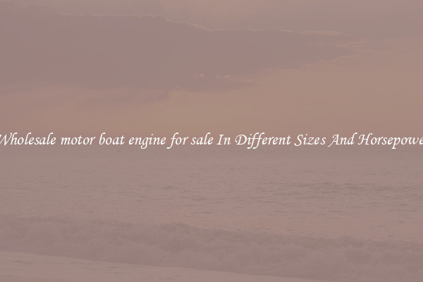 Wholesale motor boat engine for sale In Different Sizes And Horsepower