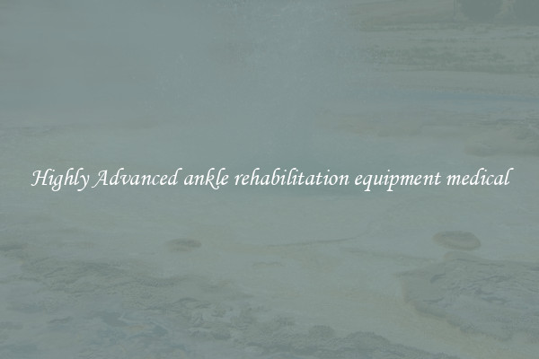 Highly Advanced ankle rehabilitation equipment medical