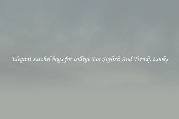 Elegant satchel bags for college For Stylish And Trendy Looks
