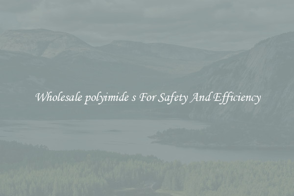 Wholesale polyimide s For Safety And Efficiency
