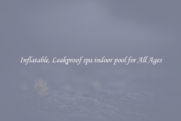 Inflatable, Leakproof spa indoor pool for All Ages