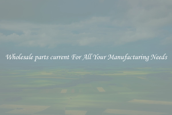 Wholesale parts current For All Your Manufacturing Needs