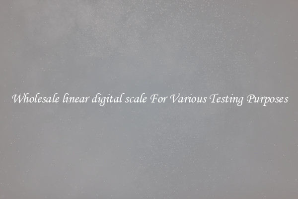 Wholesale linear digital scale For Various Testing Purposes