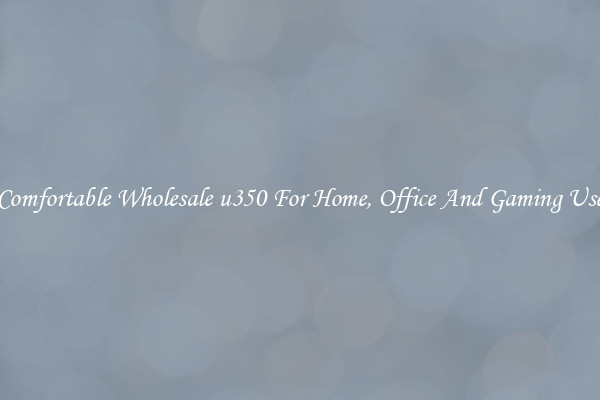 Comfortable Wholesale u350 For Home, Office And Gaming Use