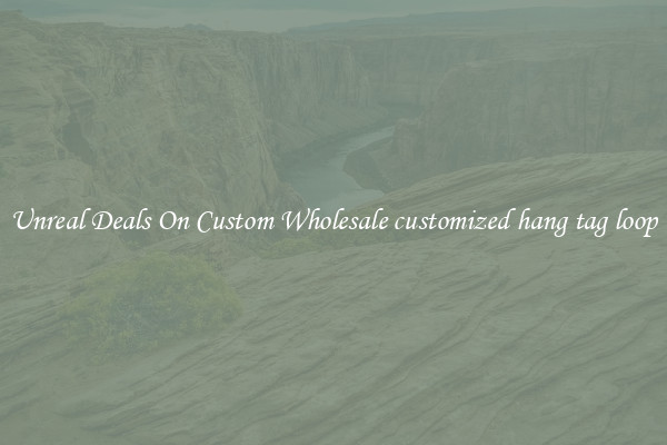 Unreal Deals On Custom Wholesale customized hang tag loop