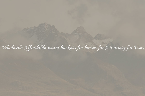 Wholesale Affordable water buckets for horses for A Variety for Uses