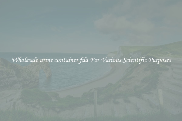 Wholesale urine container fda For Various Scientific Purposes