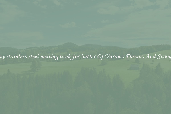 Tasty stainless steel melting tank for butter Of Various Flavors And Strengths
