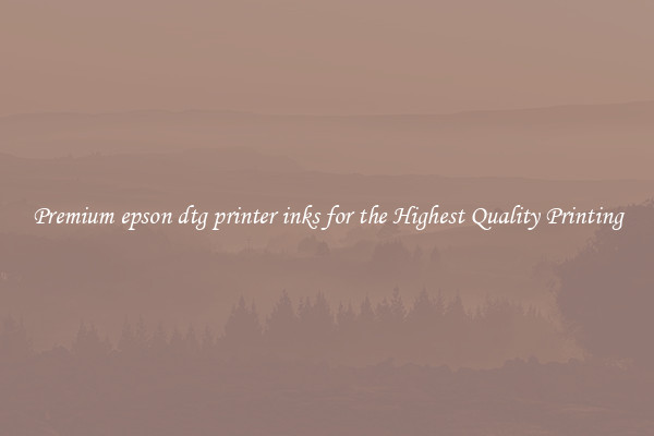 Premium epson dtg printer inks for the Highest Quality Printing