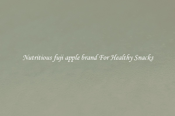 Nutritious fuji apple brand For Healthy Snacks