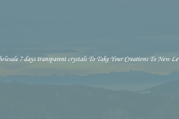Wholesale 7 days transparent crystals To Take Your Creations To New Levels