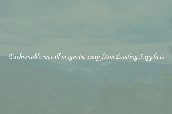 Fashionable metall magnetic snap from Leading Suppliers