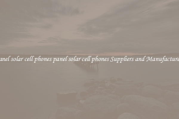 panel solar cell phones panel solar cell phones Suppliers and Manufacturers