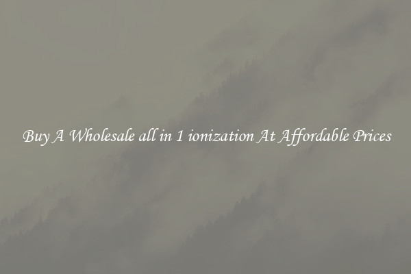 Buy A Wholesale all in 1 ionization At Affordable Prices