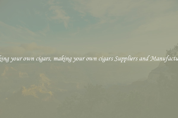 making your own cigars, making your own cigars Suppliers and Manufacturers