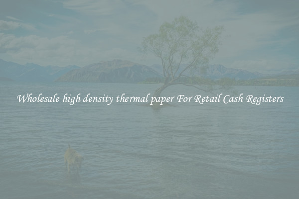 Wholesale high density thermal paper For Retail Cash Registers