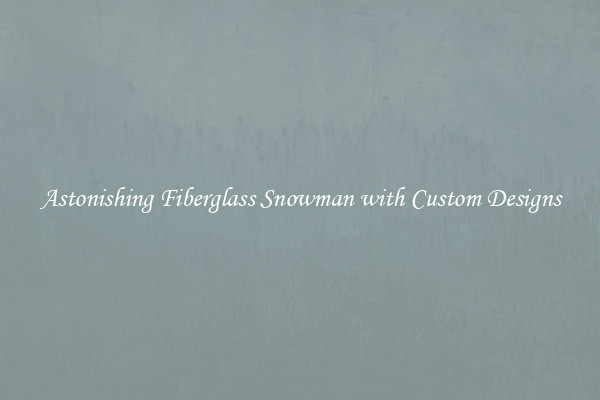 Astonishing Fiberglass Snowman with Custom Designs