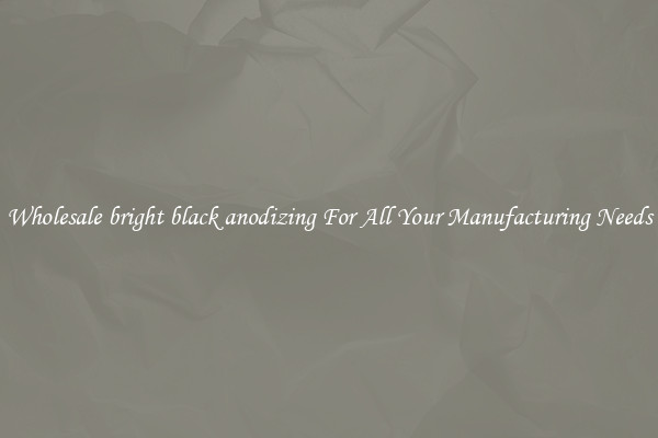 Wholesale bright black anodizing For All Your Manufacturing Needs