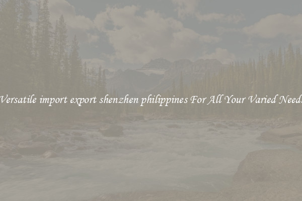 Versatile import export shenzhen philippines For All Your Varied Needs