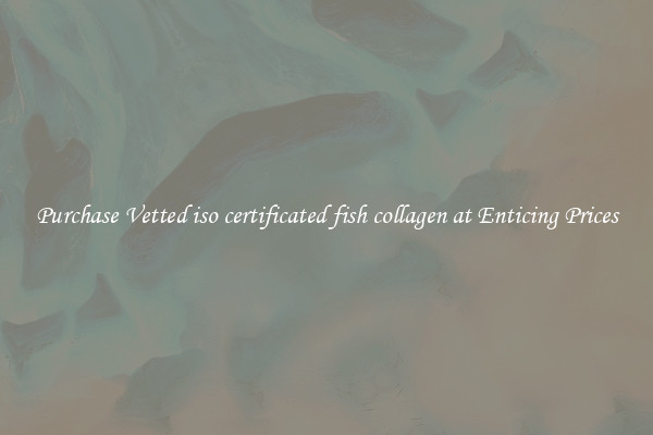 Purchase Vetted iso certificated fish collagen at Enticing Prices