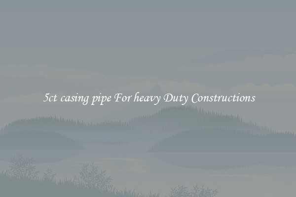 5ct casing pipe For heavy Duty Constructions