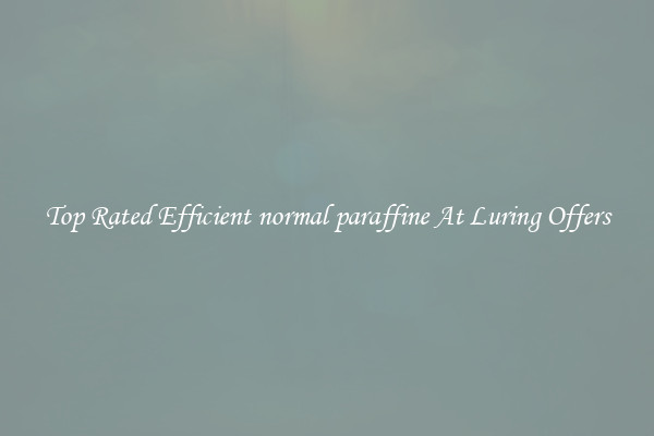 Top Rated Efficient normal paraffine At Luring Offers