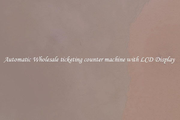 Automatic Wholesale ticketing counter machine with LCD Display 