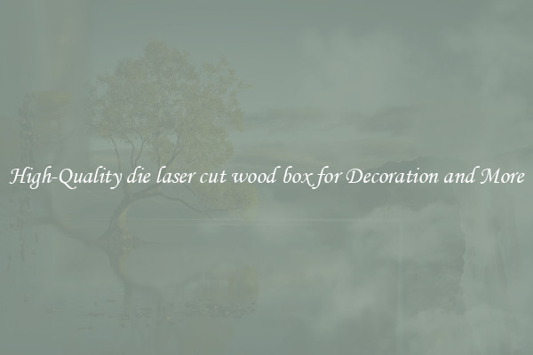 High-Quality die laser cut wood box for Decoration and More