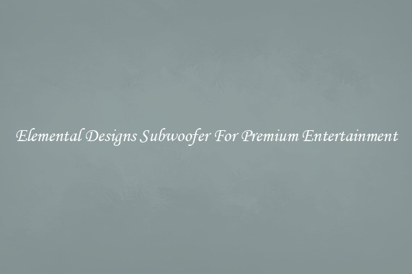 Elemental Designs Subwoofer For Premium Entertainment
