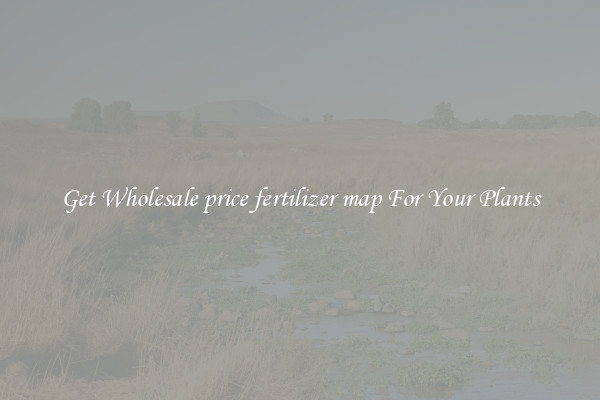 Get Wholesale price fertilizer map For Your Plants