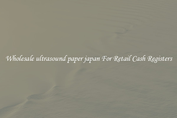 Wholesale ultrasound paper japan For Retail Cash Registers
