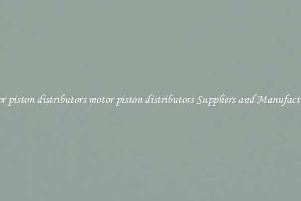 motor piston distributors motor piston distributors Suppliers and Manufacturers