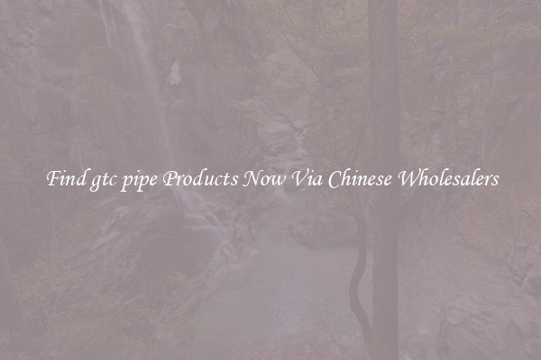 Find gtc pipe Products Now Via Chinese Wholesalers