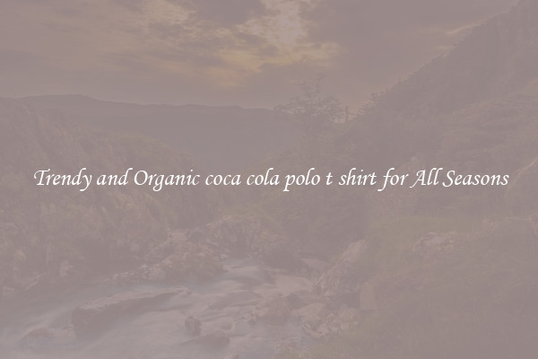 Trendy and Organic coca cola polo t shirt for All Seasons