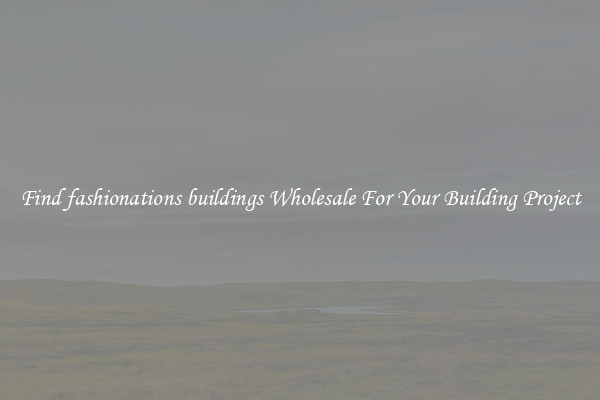 Find fashionations buildings Wholesale For Your Building Project