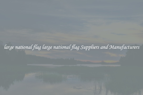 large national flag large national flag Suppliers and Manufacturers