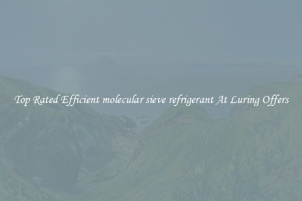 Top Rated Efficient molecular sieve refrigerant At Luring Offers